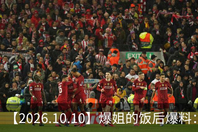【2026.10.10】爆姐的饭后爆料：生命不止，爆料不息！